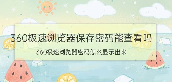 360极速浏览器保存密码能查看吗 360极速浏览器密码怎么显示出来？